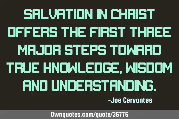 Salvation in Christ offers the first three major steps toward true knowledge, wisdom and