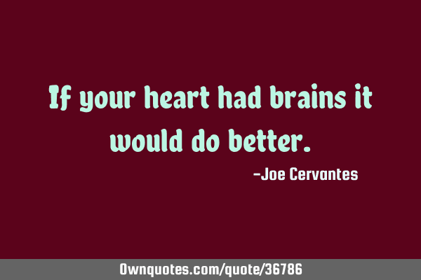 If your heart had brains it would do