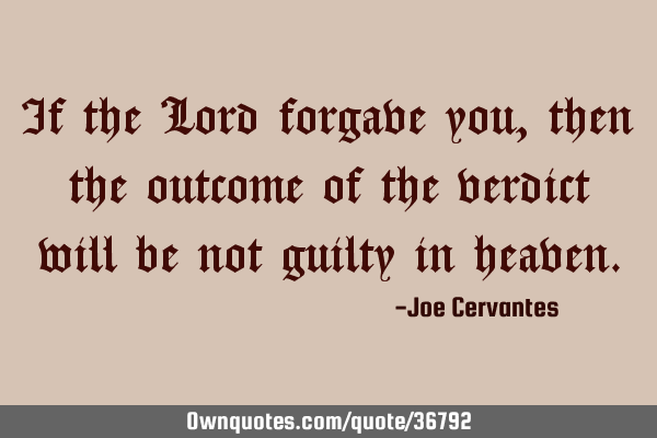 If the Lord forgave you, then the outcome of the verdict will be not guilty in