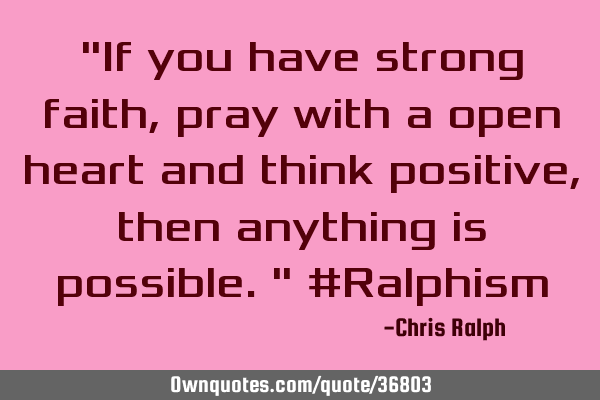 "If you have strong faith, pray with a open heart and think positive, then anything is possible." #R