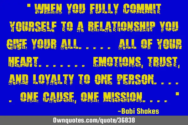 " When you fully commit YOURSELF to a relationship you give your all..... all of YOUR HEART.......