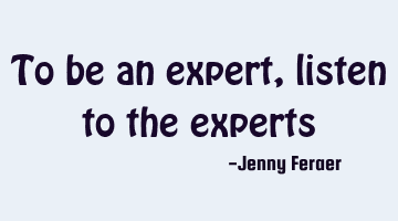 To be an expert, listen to the