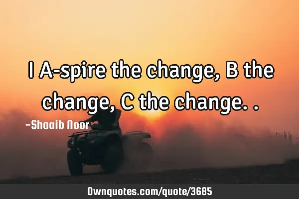 I A-spire the change, B the change, C the