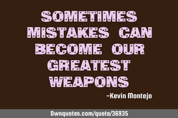 Sometimes mistakes can become our greatest