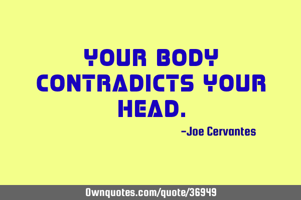 Your body contradicts your