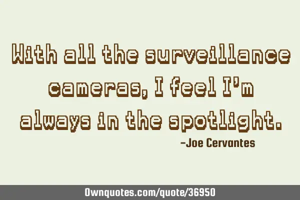 With all the surveillance cameras, I feel I