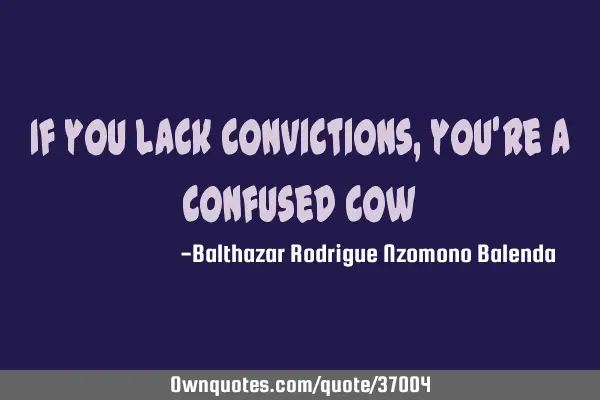 If you lack convictions, you
