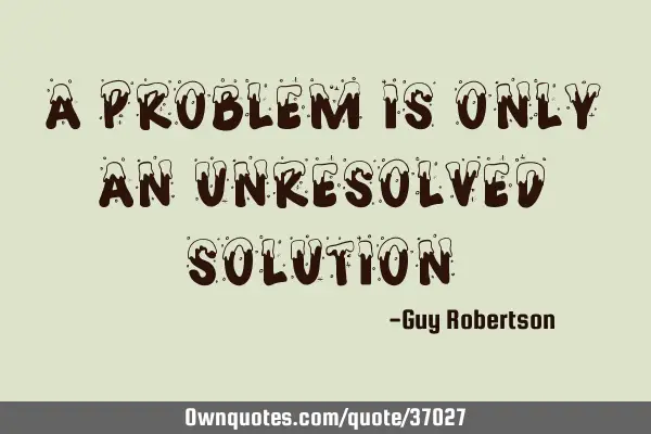 A problem is only an unresolved