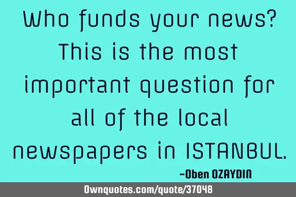 Who funds your news? This is the most important question for all of the local newspapers in ISTANBUL