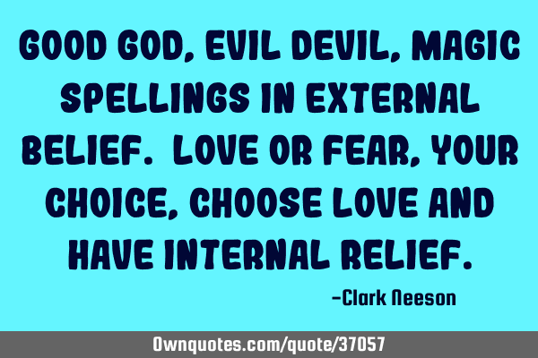 Good god,Evil devil,magic spellings in external belief. Love or fear,your choice,choose Love and