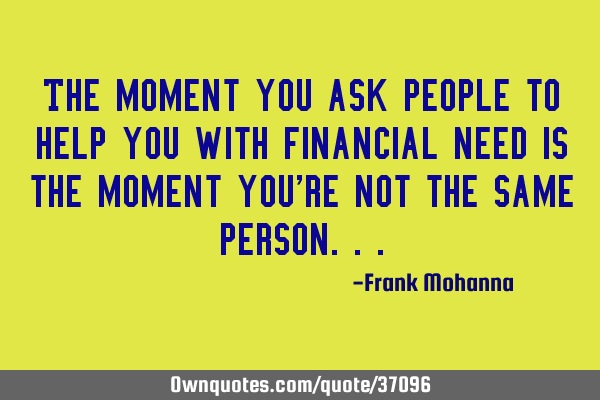 The moment you ask people to help you with financial need is the moment you