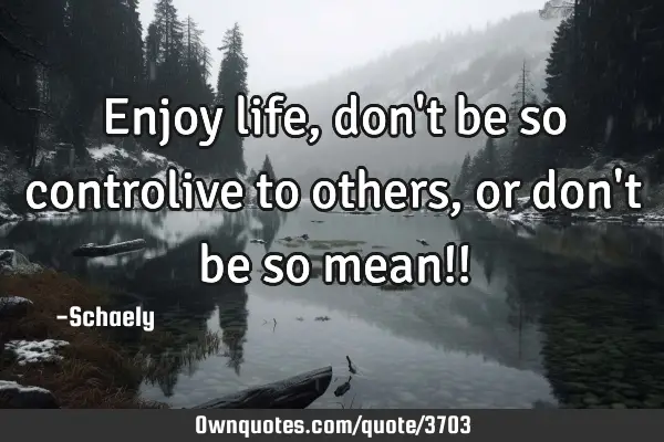 Enjoy life, don