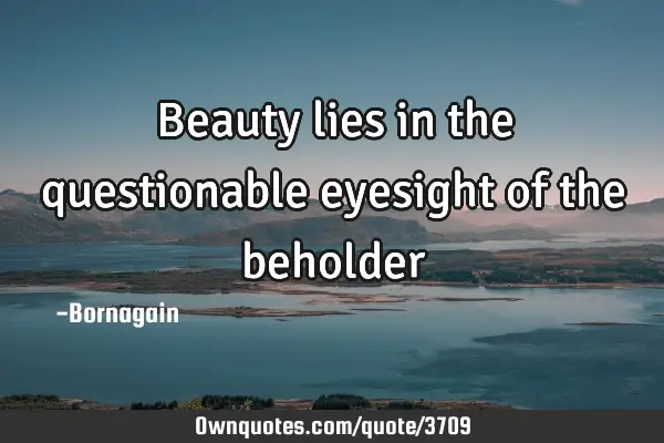 Beauty lies in the questionable eyesight of the