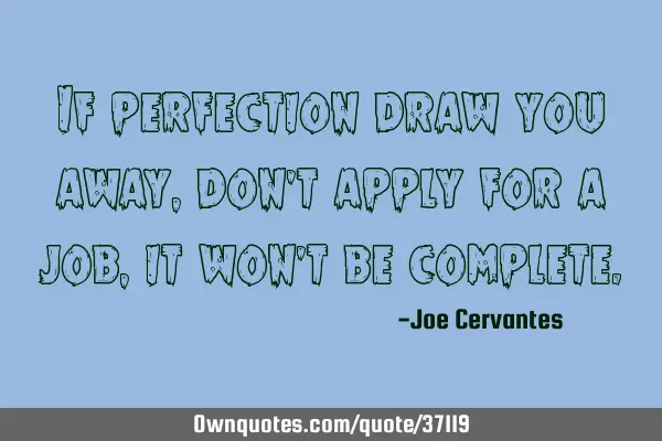 If perfection draw you away, don