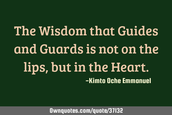 The Wisdom that Guides and Guards is not on the lips, but in the H