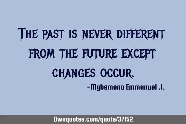 The past is never different from the future except changes
