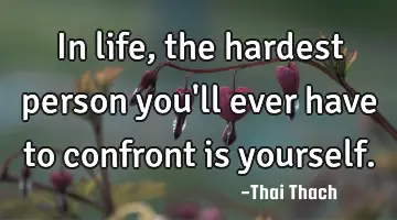 In life, the hardest person you