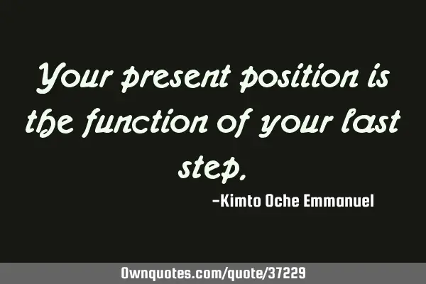 Your present position is the function of your last