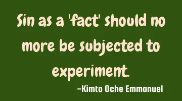 Sin as a 'fact' should no more be subjected to experiment.