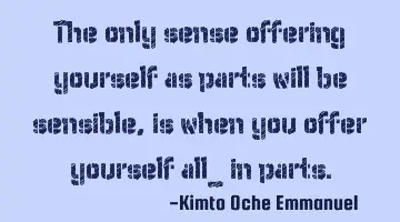 The only sense offering yourself as parts will be sensible, is when you offer yourself all_ in