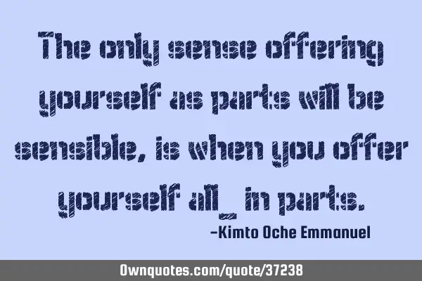The only sense offering yourself as parts will be sensible, is when you offer yourself all_ in