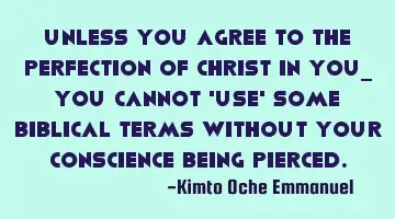 Unless you agree to the Perfection of Christ in you_ you cannot 'use' some Biblical terms without