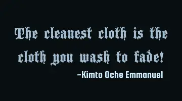 The cleanest cloth is the cloth you wash to fade!