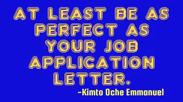 At least be as perfect as your job application letter.