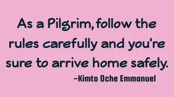 As a Pilgrim, follow the rules carefully and you're sure to arrive home safely.