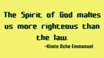 The Spirit of God makes us more righteous than the law.