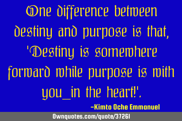 One difference between destiny and purpose is that, 