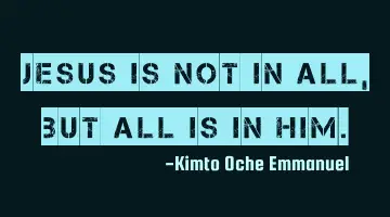Jesus is not in all, but all is in Him.