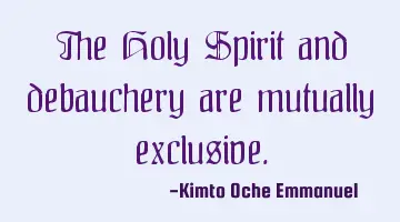 The Holy Spirit and debauchery are mutually exclusive.