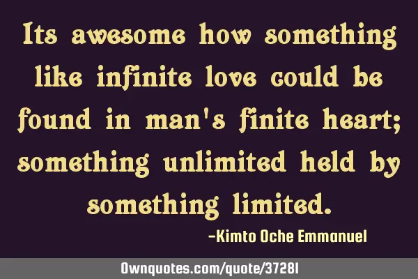 Its awesome how something like infinite love could be found in man
