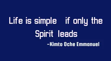 Life is simple_ if only the 'Spirit' leads.
