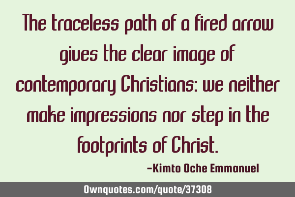 The traceless path of a fired arrow gives the clear image of contemporary Christians: we neither