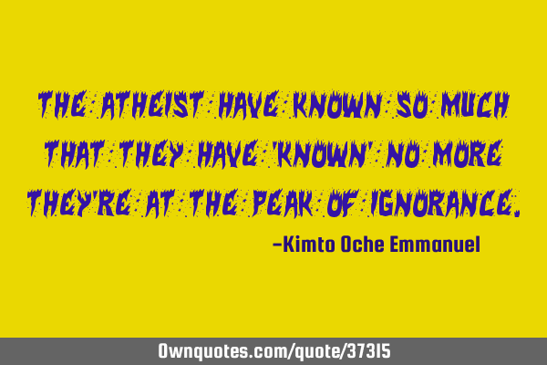 The atheist have known so much that they have 