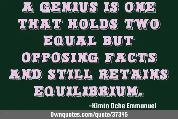 A genius is one that holds two equal but opposing facts and still retains