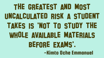 The greatest and most uncalculated risk a student takes is 'not to study the WHOLE available