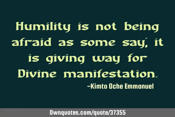 Humility is not being afraid as some say; it is giving way for Divine