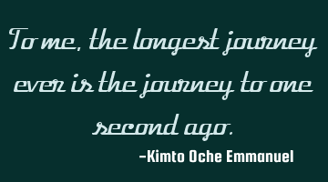 To me, the longest journey ever is the journey to one second ago.