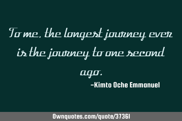 To me, the longest journey ever is the journey to one second