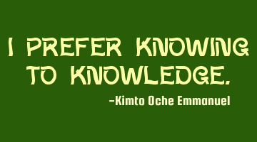 I prefer knowing to knowledge.