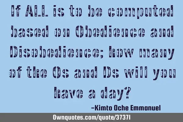 If ALL is to be computed based on Obedience and Disobedience; how many of the Os and Ds will you
