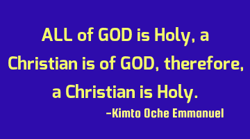 ALL of GOD is Holy, a Christian is of GOD, therefore, a Christian is Holy.