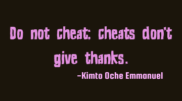 Do not cheat; cheats don't give thanks.