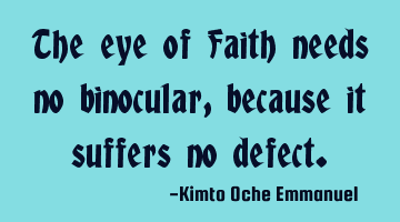The eye of Faith needs no binocular, because it suffers no defect.