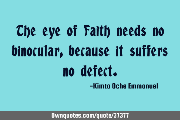 The eye of Faith needs no binocular, because it suffers no