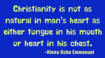 Christianity is not as natural in man's heart as either tongue in his mouth or heart in his chest.