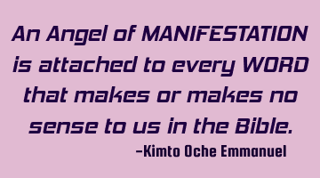 An Angel of MANIFESTATION is attached to every WORD that makes or makes no sense to us in the Bible.